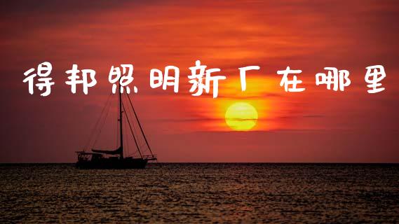得邦照明新厂在哪里_https://wap.jnlaobingbanjia.com_基金分析_第1张