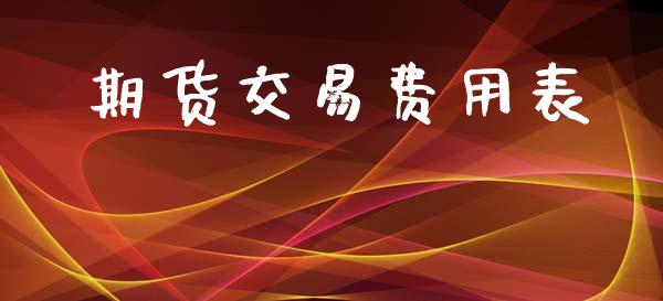 期货交易费用表_https://wap.jnlaobingbanjia.com_股市行情_第1张