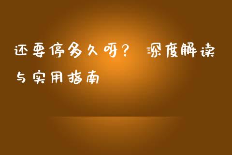 还要停多久呀？ 深度解读与实用指南_https://wap.jnlaobingbanjia.com_财经资讯_第1张