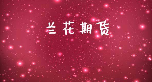 兰花期货_https://wap.jnlaobingbanjia.com_基金分析_第1张