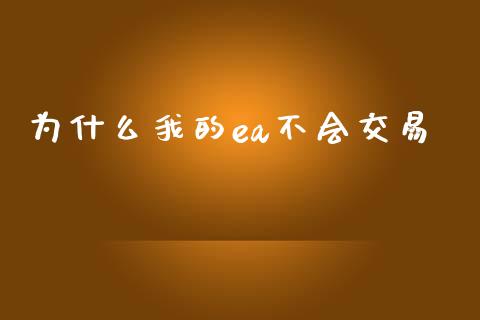 为什么我的ea不会交易_https://wap.jnlaobingbanjia.com_金融理财_第1张