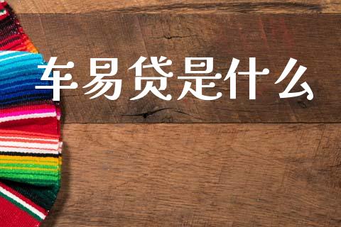 车易贷是什么_https://wap.jnlaobingbanjia.com_财经资讯_第1张