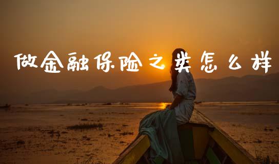 做金融保险之类怎么样_https://wap.jnlaobingbanjia.com_股市行情_第1张