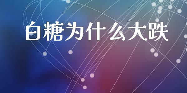 白糖为什么大跌_https://wap.jnlaobingbanjia.com_财经资讯_第1张