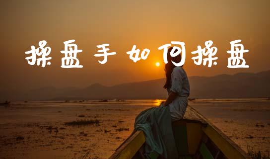 操盘手如何操盘_https://wap.jnlaobingbanjia.com_金融理财_第1张