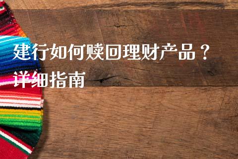 建行如何赎回理财产品？ 详细指南_https://wap.jnlaobingbanjia.com_证券公告_第1张
