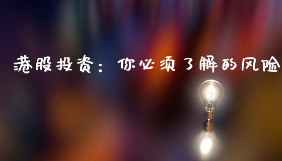 港股投资：你必须了解的风险_https://wap.jnlaobingbanjia.com_证券公告_第1张