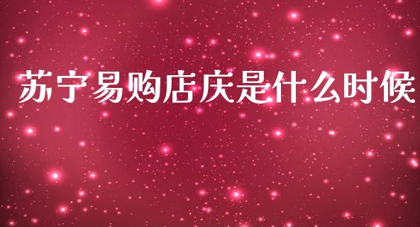 苏宁易购店庆是什么时候_https://wap.jnlaobingbanjia.com_财经资讯_第1张