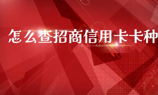 怎么查招商信用卡卡种_https://wap.jnlaobingbanjia.com_财经资讯_第1张