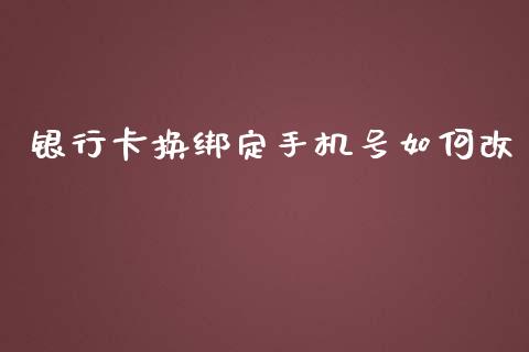 银行卡换绑定手机号如何改_https://wap.jnlaobingbanjia.com_金融理财_第1张