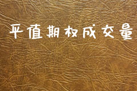 平值期权成交量_https://wap.jnlaobingbanjia.com_股市行情_第1张
