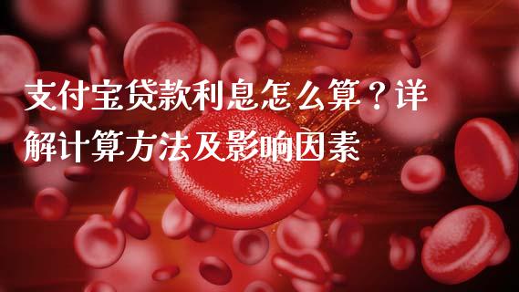 支付宝贷款利息怎么算？详解计算方法及影响因素_https://wap.jnlaobingbanjia.com_财务管理_第1张