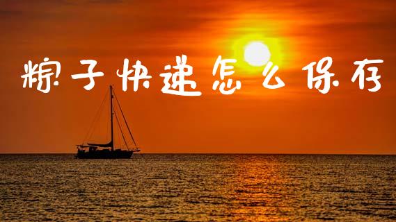 粽子快递怎么保存_https://wap.jnlaobingbanjia.com_金融理财_第1张