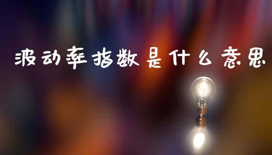 波动率指数是什么意思_基金分析_第1张_财经资讯_股市行情_财务管理_金融理财 波动率指数是什么意思_https://wap.jnlaobingbanjia.com_基金分析_第1张