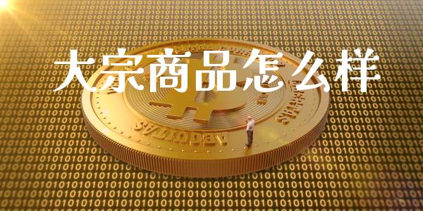 大宗商品怎么样_https://wap.jnlaobingbanjia.com_财经资讯_第1张