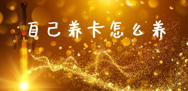 自己养卡怎么养_https://wap.jnlaobingbanjia.com_财经资讯_第1张