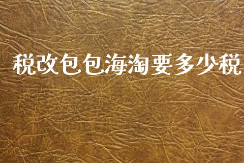 税改包包海淘要多少税_https://wap.jnlaobingbanjia.com_基金分析_第1张