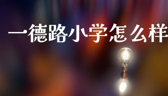 一德路小学怎么样_https://wap.jnlaobingbanjia.com_金融理财_第1张