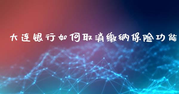 大连银行如何取消缴纳保险功能_https://wap.jnlaobingbanjia.com_证券公告_第1张