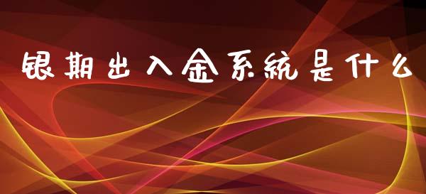 银期出入金系统是什么_https://wap.jnlaobingbanjia.com_财经资讯_第1张