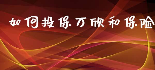 如何投保万欣和保险_https://wap.jnlaobingbanjia.com_金融理财_第1张
