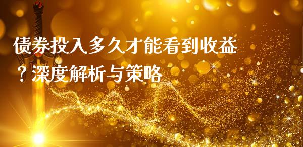 债券投入多久才能看到收益？深度解析与策略_https://wap.jnlaobingbanjia.com_金融理财_第1张