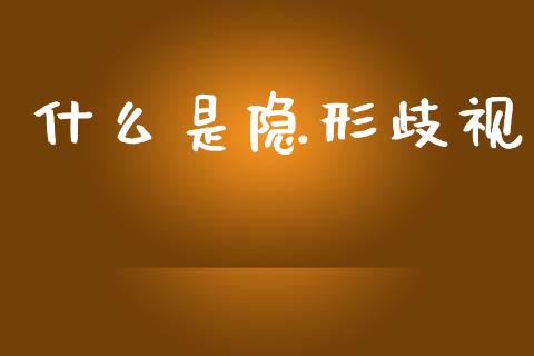 什么是隐形歧视_https://wap.jnlaobingbanjia.com_股市行情_第1张