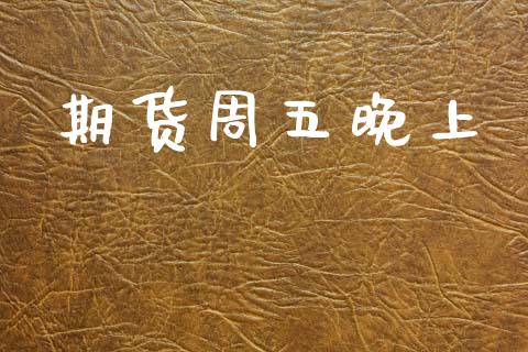 期货周五晚上_https://wap.jnlaobingbanjia.com_财经资讯_第1张