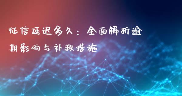 征信延迟多久:全面解析逾期影响与补救措施_股市行情_第1张_财经资讯_股市行情_财务管理_金融理财 征信延迟多久:全面解析逾期影响与补救措施_https://wap.jnlaobingbanjia.com_股市行情_第1张