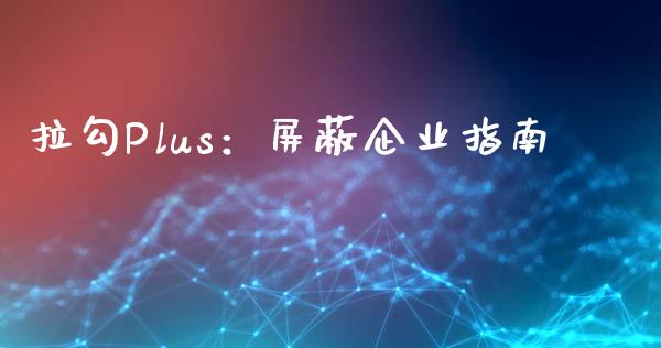 拉勾Plus：屏蔽企业指南_https://wap.jnlaobingbanjia.com_股市行情_第1张