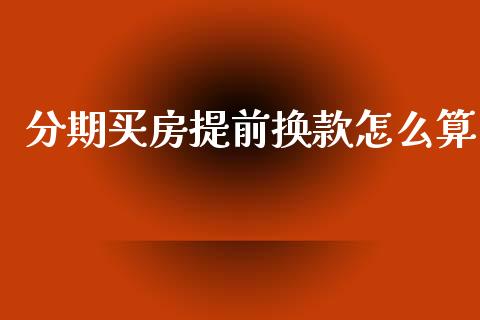 分期买房提前换款怎么算_https://wap.jnlaobingbanjia.com_基金分析_第1张