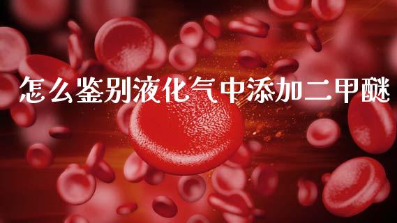 怎么鉴别液化气中添加二甲醚_https://wap.jnlaobingbanjia.com_财经资讯_第1张