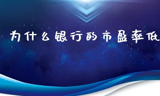 为什么银行的市盈率低_https://wap.jnlaobingbanjia.com_金融理财_第1张