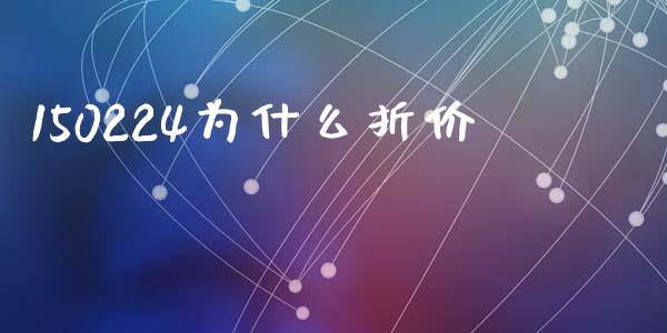 150224为什么折价_https://wap.jnlaobingbanjia.com_财经资讯_第1张
