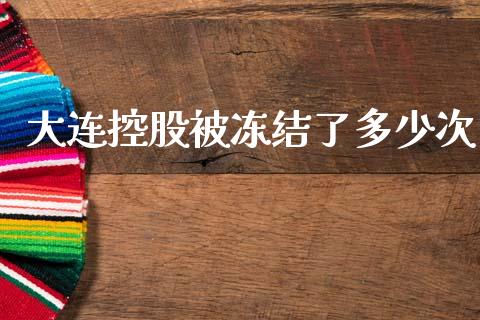 大连控股被冻结了多少次_https://wap.jnlaobingbanjia.com_基金分析_第1张