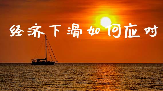 经济下滑如何应对_https://wap.jnlaobingbanjia.com_金融理财_第1张