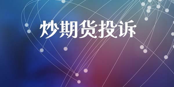炒期货投诉_https://wap.jnlaobingbanjia.com_金融理财_第1张
