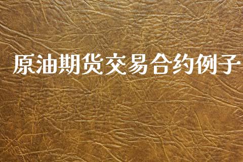 原油期货交易合约例子_https://wap.jnlaobingbanjia.com_股市行情_第1张