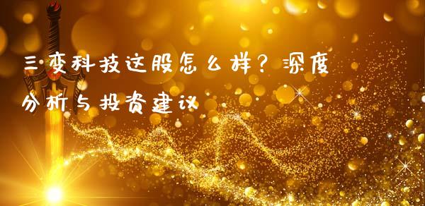 三变科技这股怎么样？深度分析与投资建议_https://wap.jnlaobingbanjia.com_基金分析_第1张