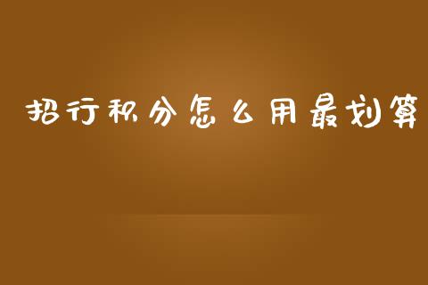 招行积分怎么用最划算_https://wap.jnlaobingbanjia.com_股市行情_第1张