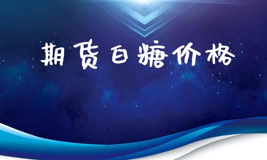 期货白糖价格_https://wap.jnlaobingbanjia.com_基金分析_第1张