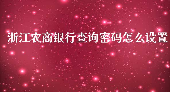 浙江农商银行查询密码怎么设置_https://wap.jnlaobingbanjia.com_财经资讯_第1张