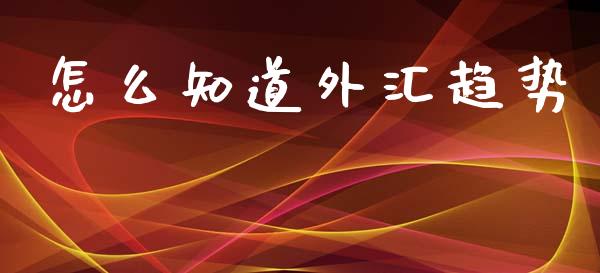 怎么知道外汇趋势_https://wap.jnlaobingbanjia.com_基金分析_第1张