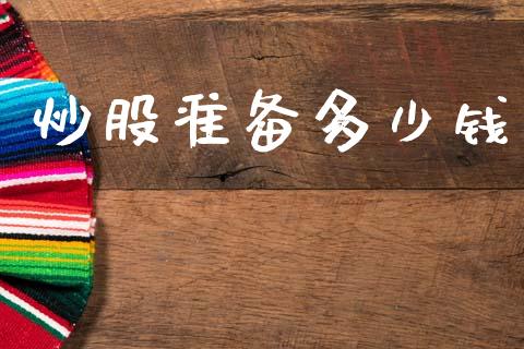炒股准备多少钱_https://wap.jnlaobingbanjia.com_金融理财_第1张