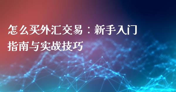 怎么买外汇交易:新手入门指南与实战技巧_金融理财_第1张_财经资讯_股市行情_财务管理_金融理财 怎么买外汇交易:新手入门指南与实战技巧_https://wap.jnlaobingbanjia.com_金融理财_第1张