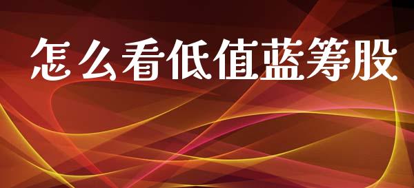 怎么看低值蓝筹股_https://wap.jnlaobingbanjia.com_证券公告_第1张