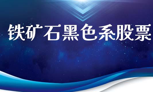 铁矿石黑色系股票_https://wap.jnlaobingbanjia.com_金融理财_第1张