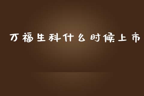 万福生科什么时候上市_https://wap.jnlaobingbanjia.com_金融理财_第1张