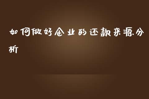 如何做好企业的还款来源分析_https://wap.jnlaobingbanjia.com_财务管理_第1张