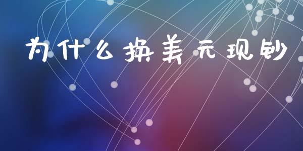 为什么换美元现钞_https://wap.jnlaobingbanjia.com_证券公告_第1张